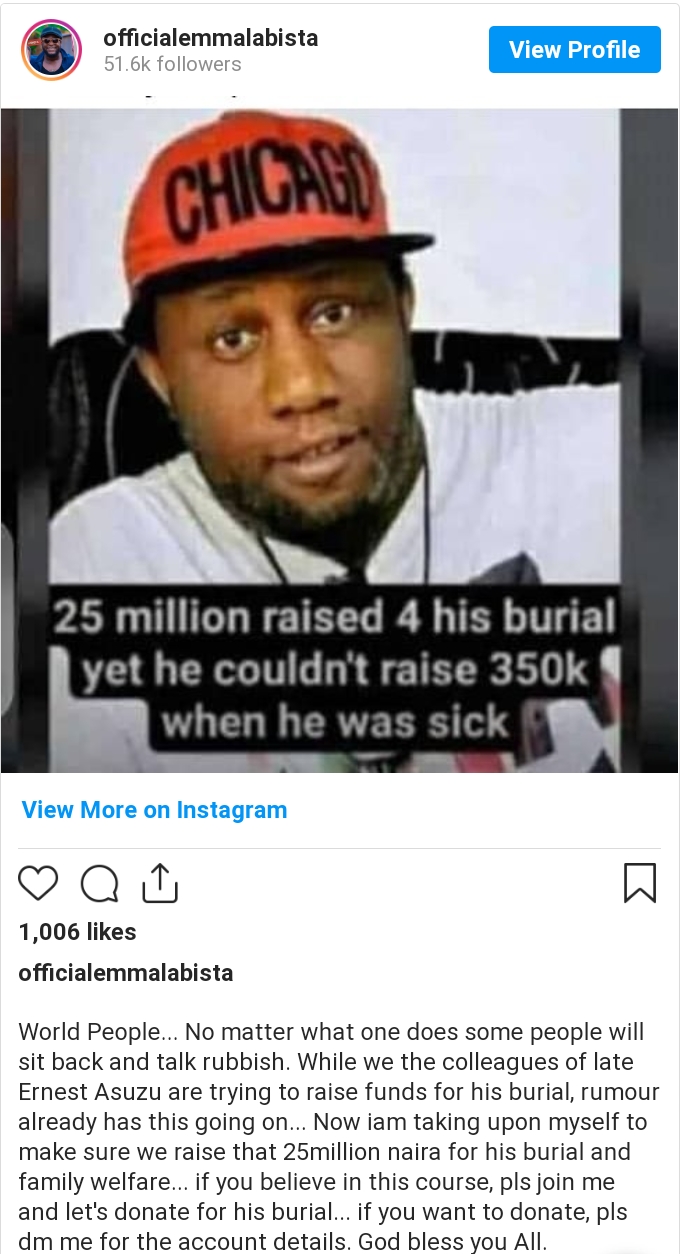 Fans Blast Emmanuel Ehumadu After Announcing N25M Fundraising For Ernest Asuzu's Burial Nollywood actor, Emmanuel Ehumadu has received a heavy back lash on social media after disclosing his intentions to raise the sum of N25M for the burial as well as welfare of the late movie star, Ernest Asuzu. The actor who is obviously not moved by the backlash he received from internet users confirmed that they are not relenting with the fundraising agenda put in place for their late colleague. In his words: “World People… No matter what one does some people will sit back and talk rubbish. While we the colleagues of late Ernest Asuzu are trying to raise funds for his burial, rumour already has this going on… Now iam taking upon myself to make sure we raise that 25million naira for his burial and family welfare… if you believe in this course, pls join me and let’s donate for his burial… if you want to donate, pls dm me for the account details. God bless you All.” See the post below: Nigerians however took to the comment section to tongue lash the actor noting that he didn't help his colleague when he needed help while some said that Emmanuel did all he could do in terms of money and moral support.