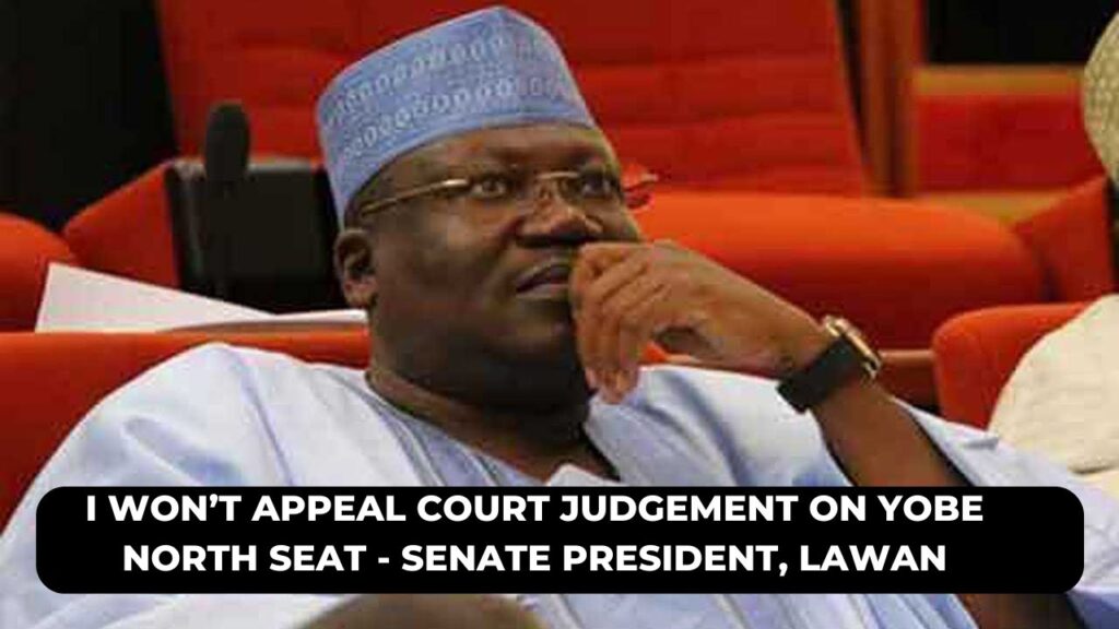 I Won’t Appeal Court Judgement On Yobe North Seat – Senate President, Lawan